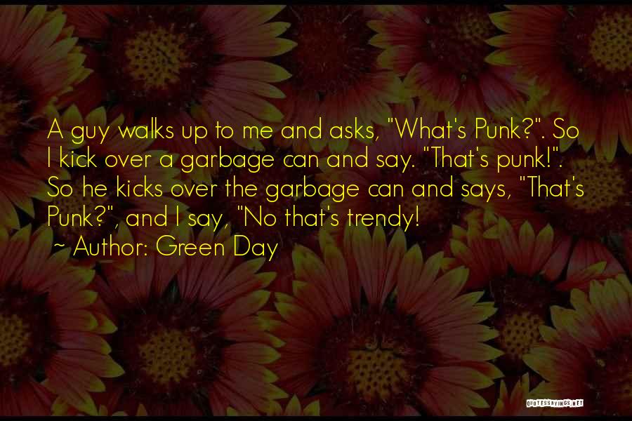 Green Day Quotes: A Guy Walks Up To Me And Asks, What's Punk?. So I Kick Over A Garbage Can And Say. That's