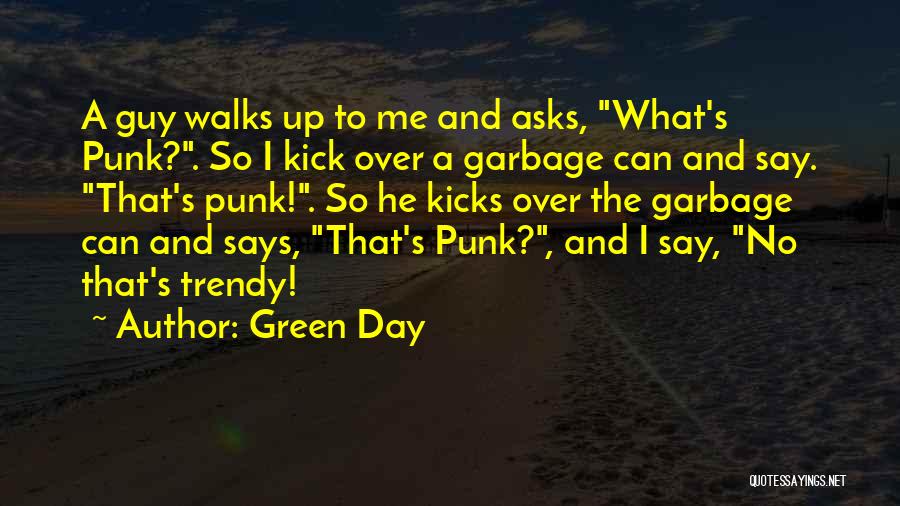 Green Day Quotes: A Guy Walks Up To Me And Asks, What's Punk?. So I Kick Over A Garbage Can And Say. That's