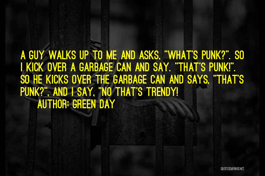 Green Day Quotes: A Guy Walks Up To Me And Asks, What's Punk?. So I Kick Over A Garbage Can And Say. That's