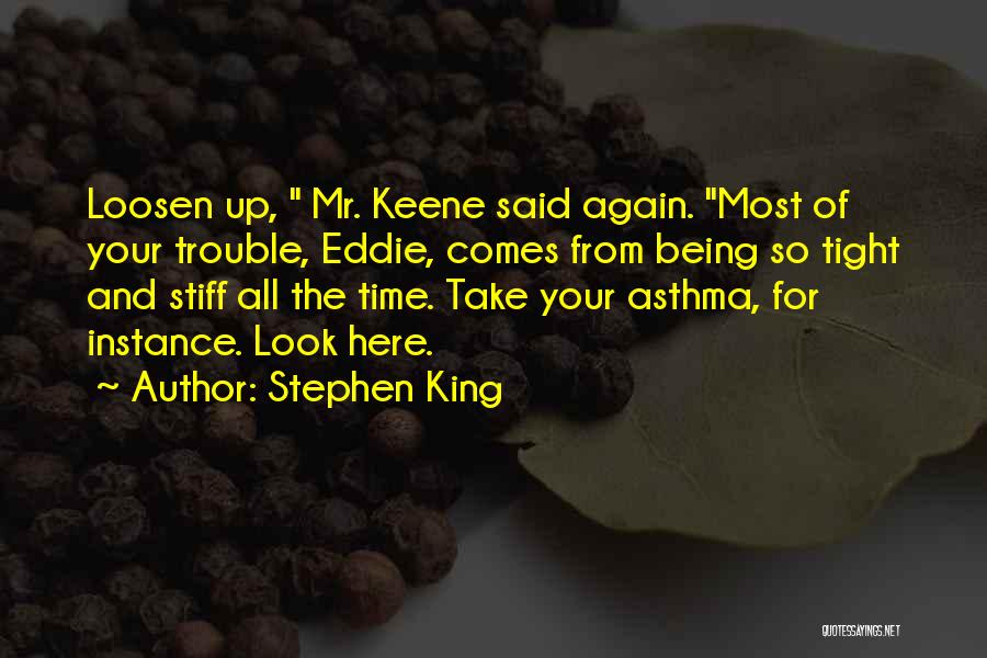 Stephen King Quotes: Loosen Up, Mr. Keene Said Again. Most Of Your Trouble, Eddie, Comes From Being So Tight And Stiff All The