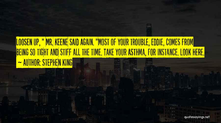 Stephen King Quotes: Loosen Up, Mr. Keene Said Again. Most Of Your Trouble, Eddie, Comes From Being So Tight And Stiff All The