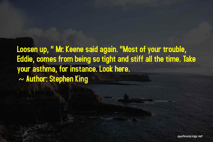 Stephen King Quotes: Loosen Up, Mr. Keene Said Again. Most Of Your Trouble, Eddie, Comes From Being So Tight And Stiff All The