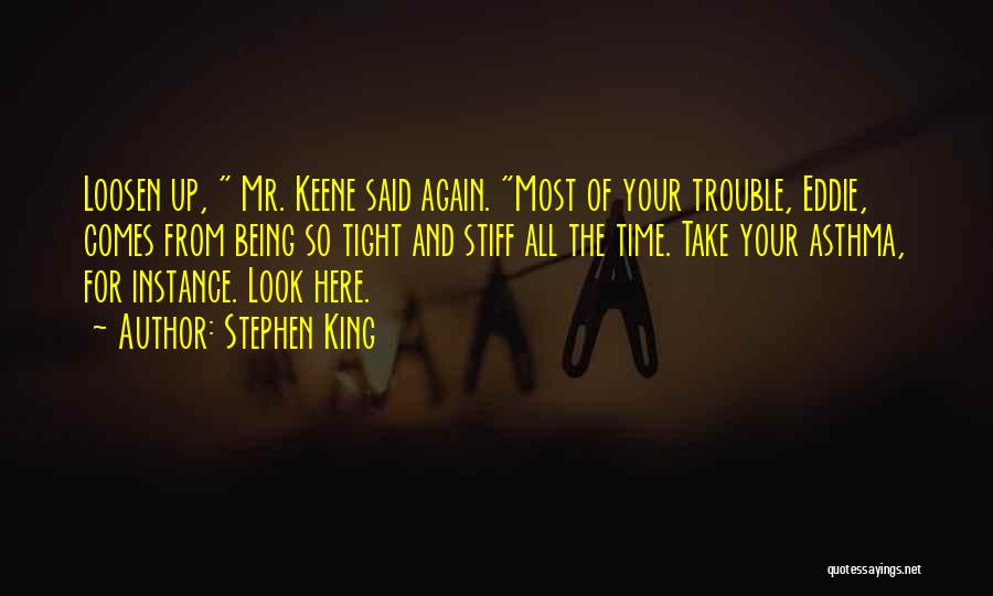 Stephen King Quotes: Loosen Up, Mr. Keene Said Again. Most Of Your Trouble, Eddie, Comes From Being So Tight And Stiff All The