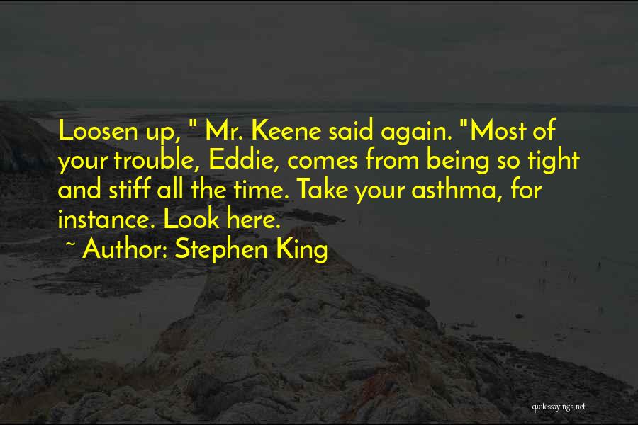 Stephen King Quotes: Loosen Up, Mr. Keene Said Again. Most Of Your Trouble, Eddie, Comes From Being So Tight And Stiff All The