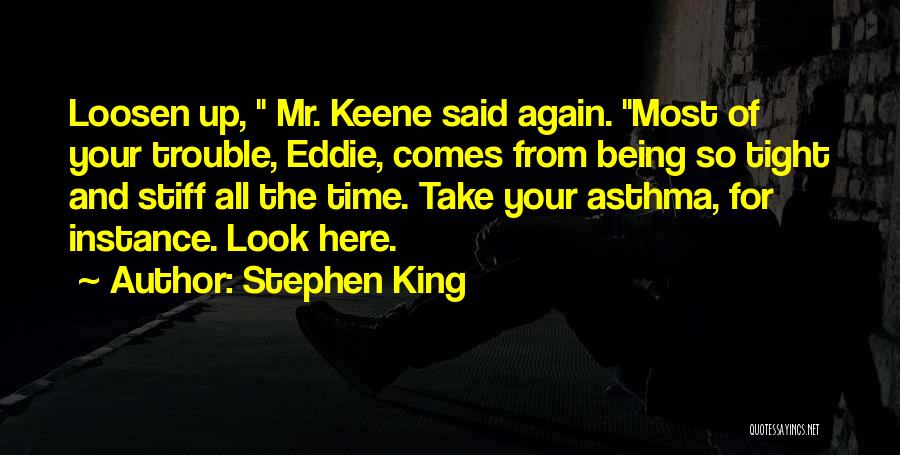 Stephen King Quotes: Loosen Up, Mr. Keene Said Again. Most Of Your Trouble, Eddie, Comes From Being So Tight And Stiff All The
