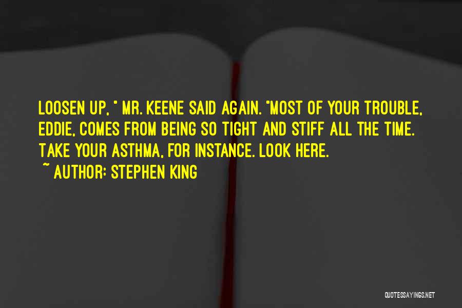 Stephen King Quotes: Loosen Up, Mr. Keene Said Again. Most Of Your Trouble, Eddie, Comes From Being So Tight And Stiff All The