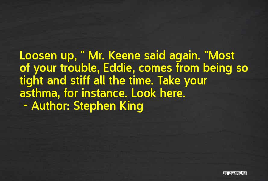 Stephen King Quotes: Loosen Up, Mr. Keene Said Again. Most Of Your Trouble, Eddie, Comes From Being So Tight And Stiff All The