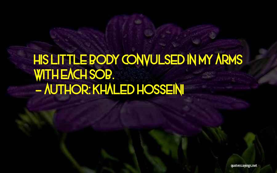 Khaled Hosseini Quotes: His Little Body Convulsed In My Arms With Each Sob.