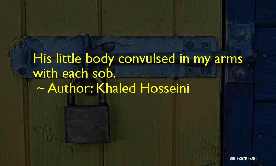 Khaled Hosseini Quotes: His Little Body Convulsed In My Arms With Each Sob.