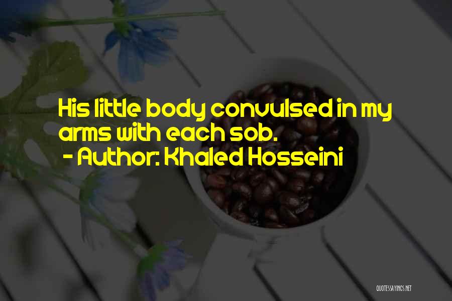 Khaled Hosseini Quotes: His Little Body Convulsed In My Arms With Each Sob.