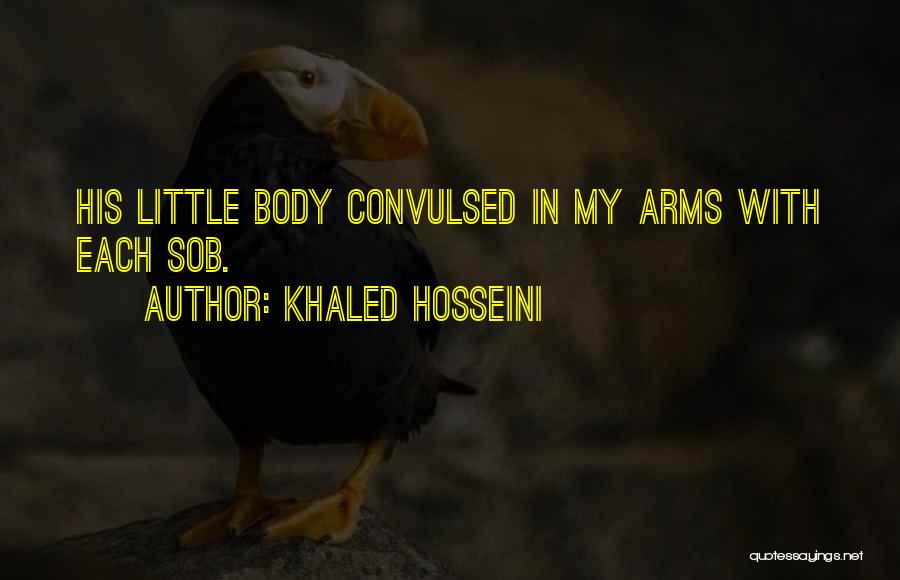 Khaled Hosseini Quotes: His Little Body Convulsed In My Arms With Each Sob.