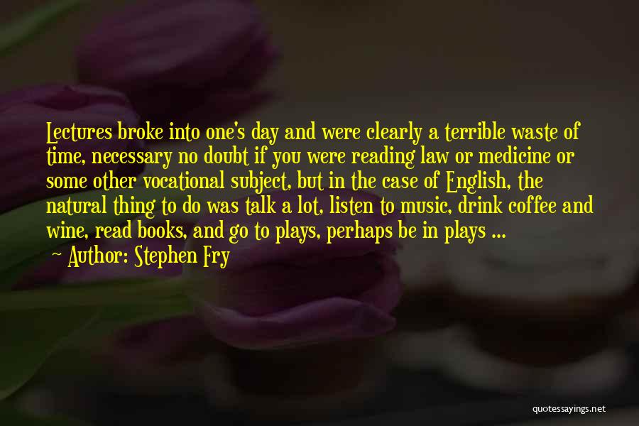 Stephen Fry Quotes: Lectures Broke Into One's Day And Were Clearly A Terrible Waste Of Time, Necessary No Doubt If You Were Reading