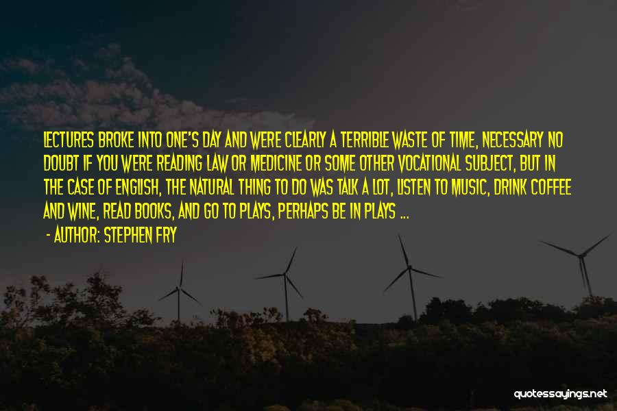 Stephen Fry Quotes: Lectures Broke Into One's Day And Were Clearly A Terrible Waste Of Time, Necessary No Doubt If You Were Reading