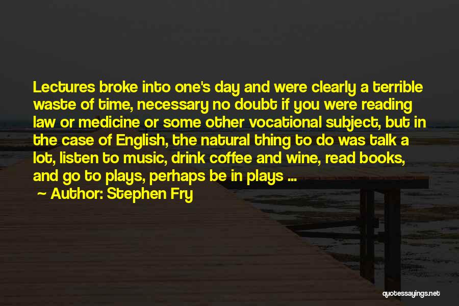 Stephen Fry Quotes: Lectures Broke Into One's Day And Were Clearly A Terrible Waste Of Time, Necessary No Doubt If You Were Reading