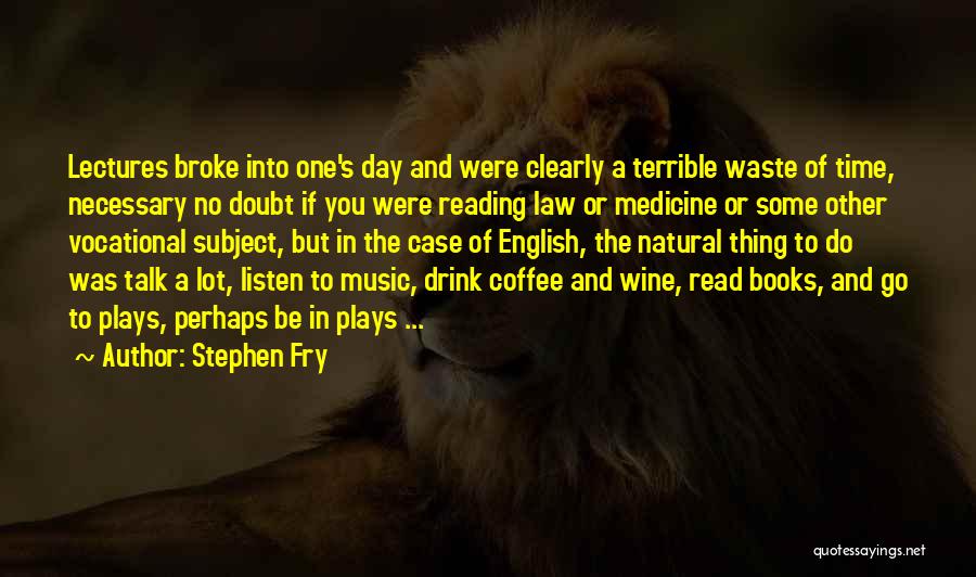 Stephen Fry Quotes: Lectures Broke Into One's Day And Were Clearly A Terrible Waste Of Time, Necessary No Doubt If You Were Reading