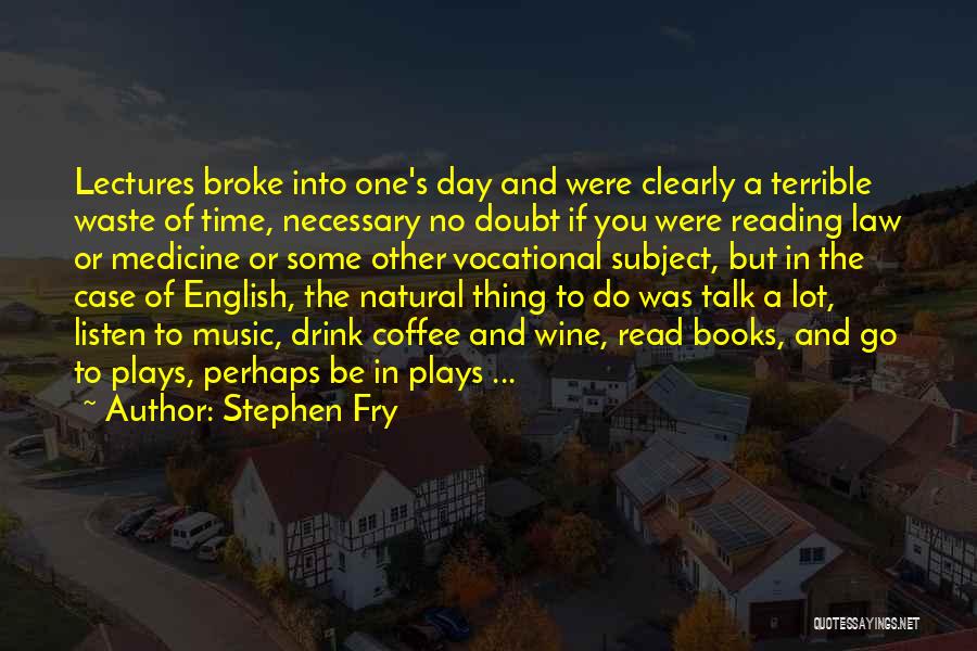 Stephen Fry Quotes: Lectures Broke Into One's Day And Were Clearly A Terrible Waste Of Time, Necessary No Doubt If You Were Reading