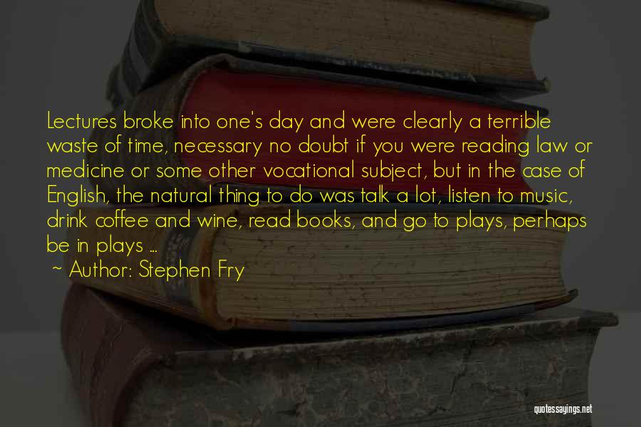 Stephen Fry Quotes: Lectures Broke Into One's Day And Were Clearly A Terrible Waste Of Time, Necessary No Doubt If You Were Reading