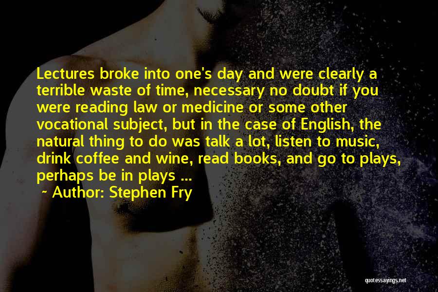 Stephen Fry Quotes: Lectures Broke Into One's Day And Were Clearly A Terrible Waste Of Time, Necessary No Doubt If You Were Reading