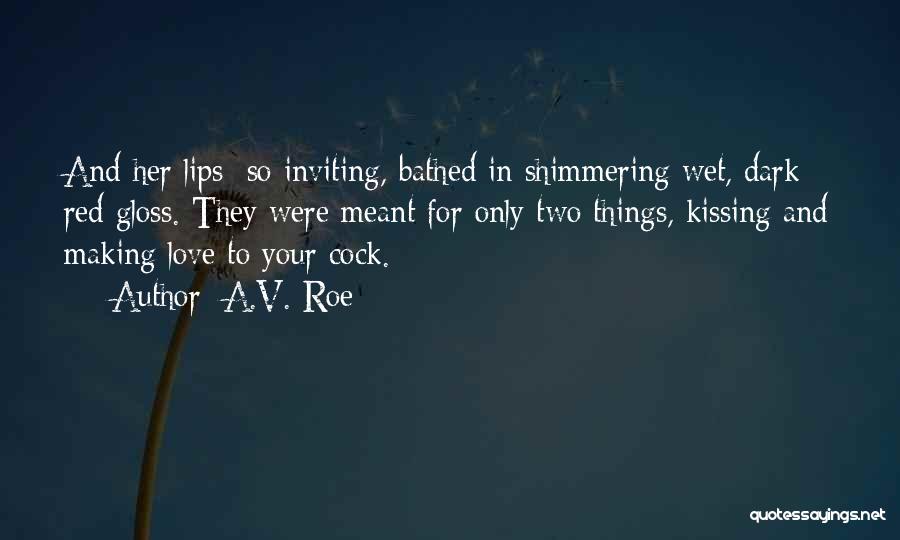 A.V. Roe Quotes: And Her Lips: So Inviting, Bathed In Shimmering Wet, Dark Red Gloss. They Were Meant For Only Two Things, Kissing