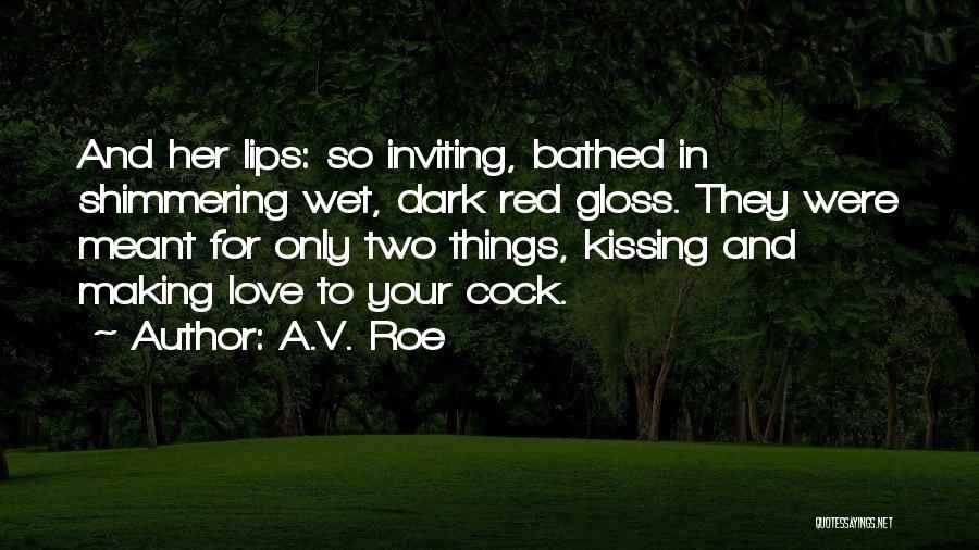 A.V. Roe Quotes: And Her Lips: So Inviting, Bathed In Shimmering Wet, Dark Red Gloss. They Were Meant For Only Two Things, Kissing