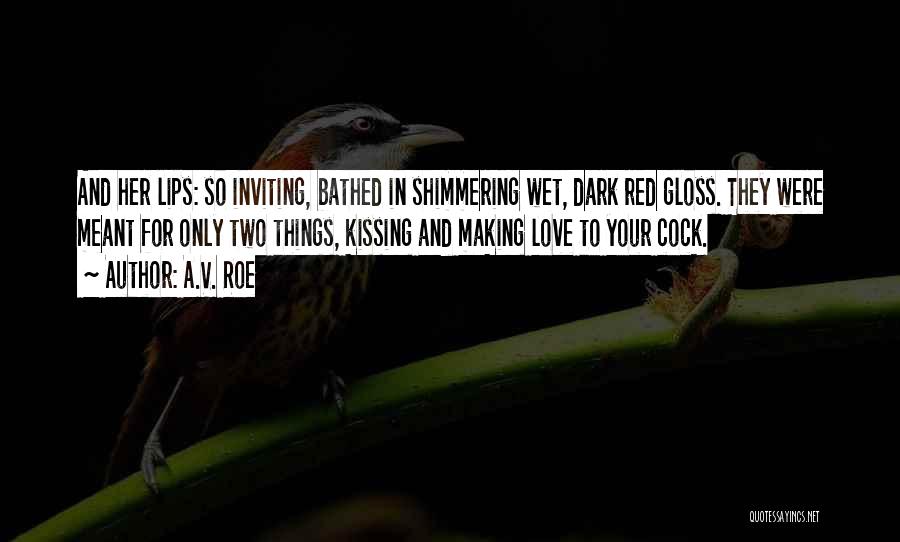 A.V. Roe Quotes: And Her Lips: So Inviting, Bathed In Shimmering Wet, Dark Red Gloss. They Were Meant For Only Two Things, Kissing