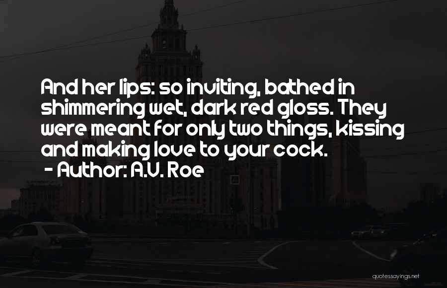 A.V. Roe Quotes: And Her Lips: So Inviting, Bathed In Shimmering Wet, Dark Red Gloss. They Were Meant For Only Two Things, Kissing