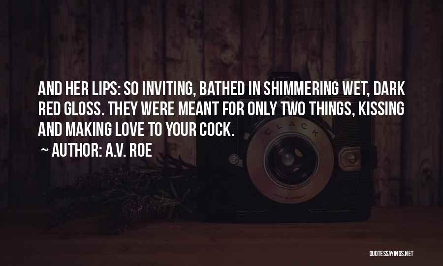 A.V. Roe Quotes: And Her Lips: So Inviting, Bathed In Shimmering Wet, Dark Red Gloss. They Were Meant For Only Two Things, Kissing