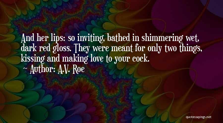 A.V. Roe Quotes: And Her Lips: So Inviting, Bathed In Shimmering Wet, Dark Red Gloss. They Were Meant For Only Two Things, Kissing