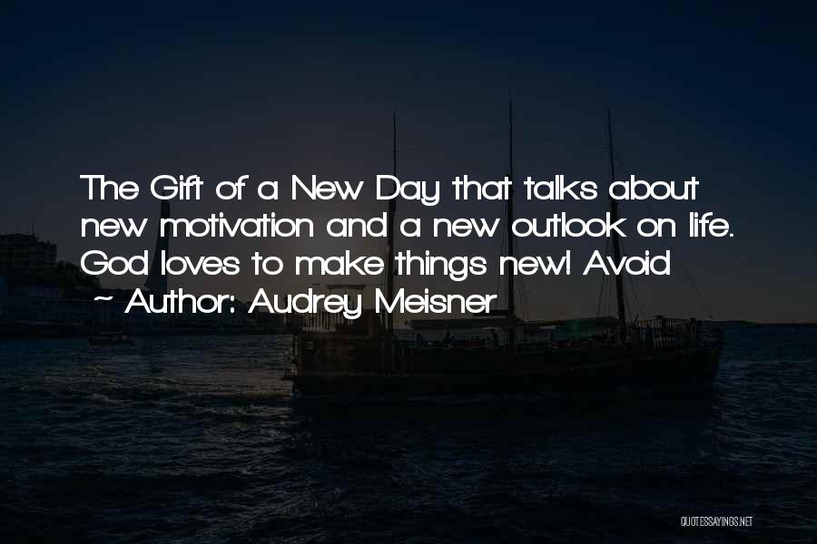 Audrey Meisner Quotes: The Gift Of A New Day That Talks About New Motivation And A New Outlook On Life. God Loves To