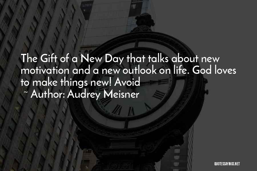 Audrey Meisner Quotes: The Gift Of A New Day That Talks About New Motivation And A New Outlook On Life. God Loves To