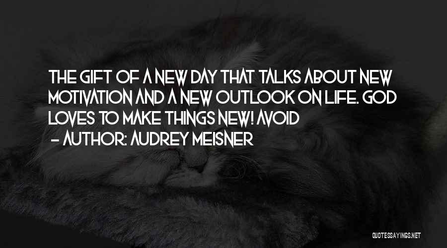 Audrey Meisner Quotes: The Gift Of A New Day That Talks About New Motivation And A New Outlook On Life. God Loves To