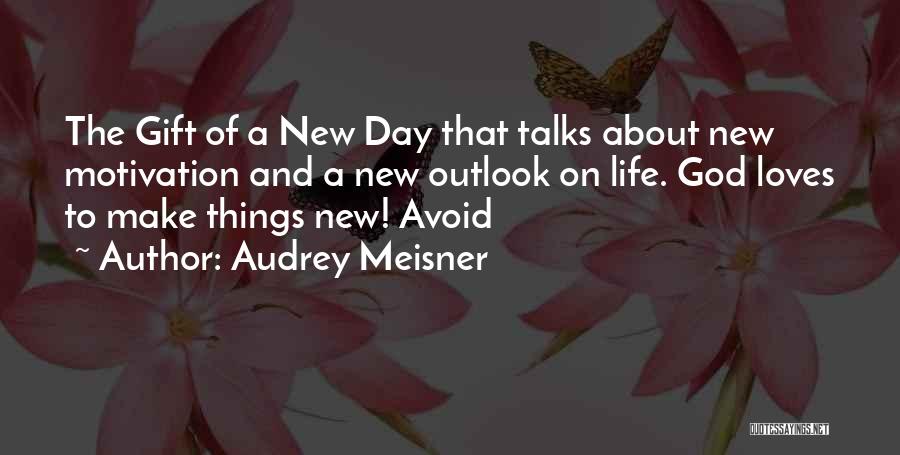 Audrey Meisner Quotes: The Gift Of A New Day That Talks About New Motivation And A New Outlook On Life. God Loves To