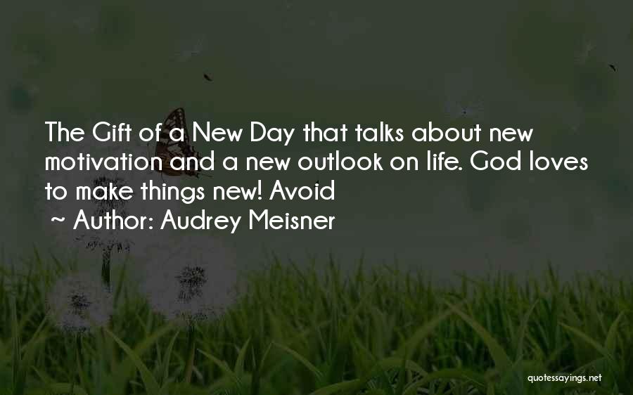 Audrey Meisner Quotes: The Gift Of A New Day That Talks About New Motivation And A New Outlook On Life. God Loves To