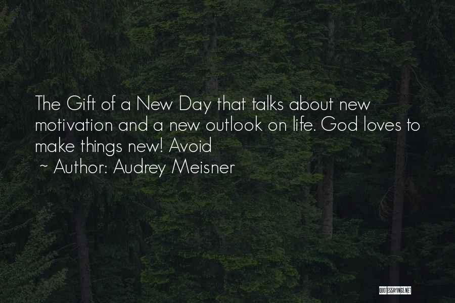 Audrey Meisner Quotes: The Gift Of A New Day That Talks About New Motivation And A New Outlook On Life. God Loves To