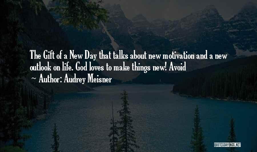 Audrey Meisner Quotes: The Gift Of A New Day That Talks About New Motivation And A New Outlook On Life. God Loves To