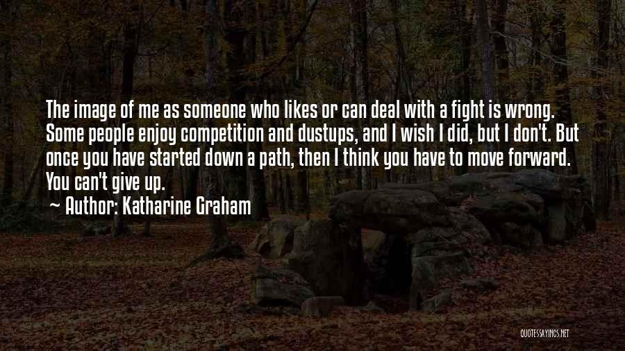 Katharine Graham Quotes: The Image Of Me As Someone Who Likes Or Can Deal With A Fight Is Wrong. Some People Enjoy Competition