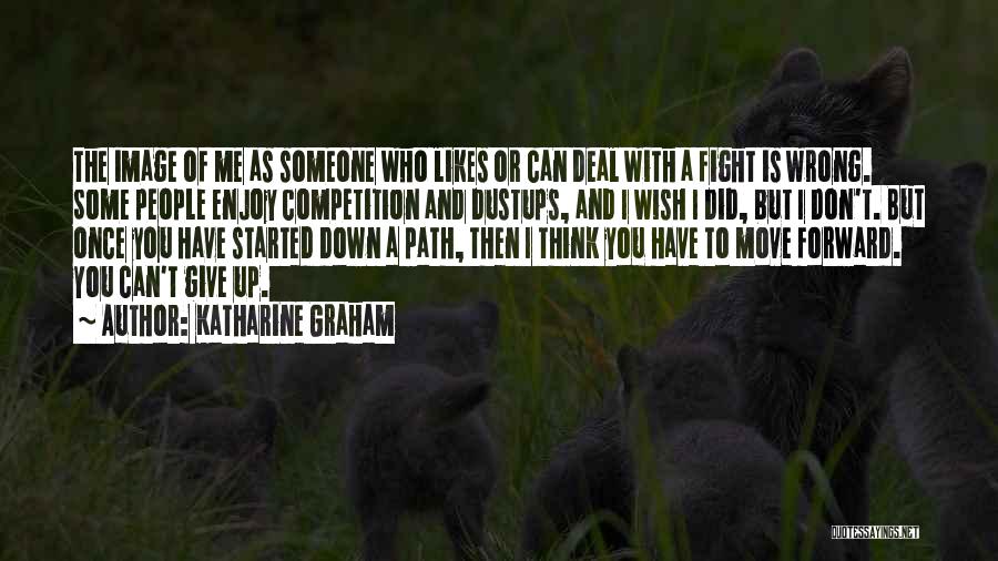 Katharine Graham Quotes: The Image Of Me As Someone Who Likes Or Can Deal With A Fight Is Wrong. Some People Enjoy Competition