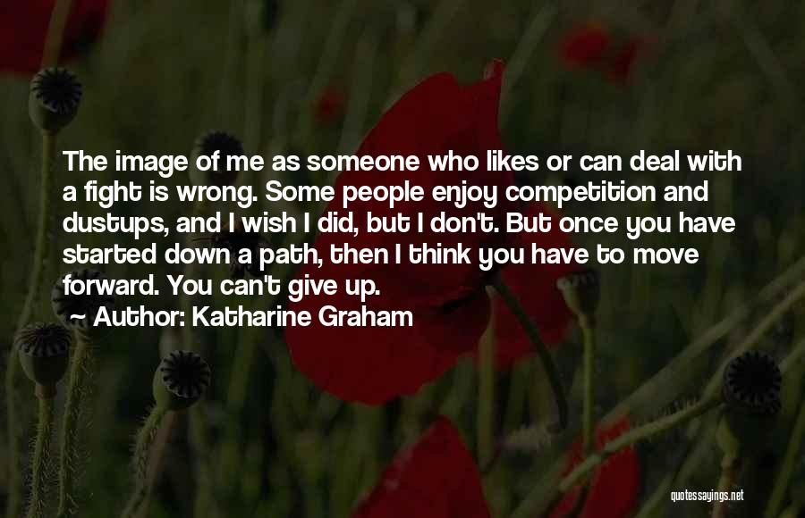 Katharine Graham Quotes: The Image Of Me As Someone Who Likes Or Can Deal With A Fight Is Wrong. Some People Enjoy Competition