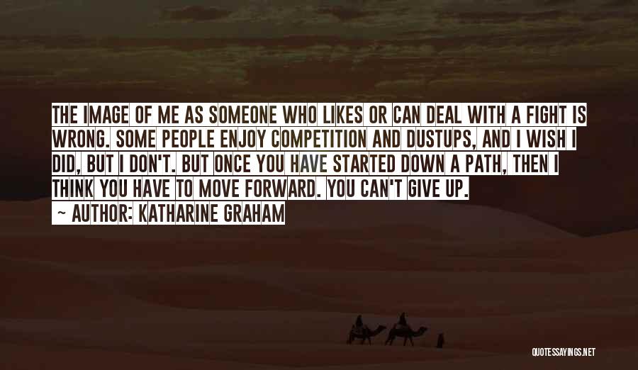 Katharine Graham Quotes: The Image Of Me As Someone Who Likes Or Can Deal With A Fight Is Wrong. Some People Enjoy Competition
