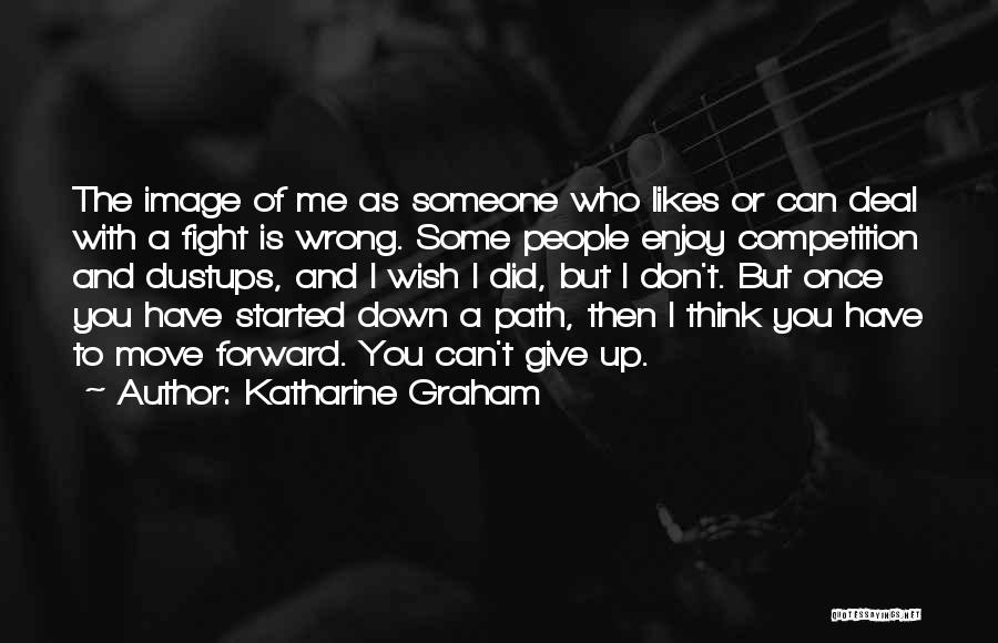 Katharine Graham Quotes: The Image Of Me As Someone Who Likes Or Can Deal With A Fight Is Wrong. Some People Enjoy Competition