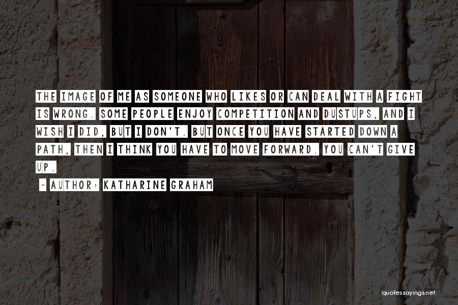 Katharine Graham Quotes: The Image Of Me As Someone Who Likes Or Can Deal With A Fight Is Wrong. Some People Enjoy Competition