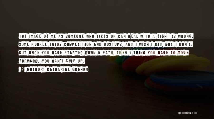 Katharine Graham Quotes: The Image Of Me As Someone Who Likes Or Can Deal With A Fight Is Wrong. Some People Enjoy Competition