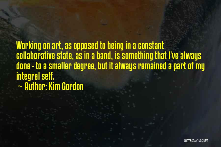 Kim Gordon Quotes: Working On Art, As Opposed To Being In A Constant Collaborative State, As In A Band, Is Something That I've