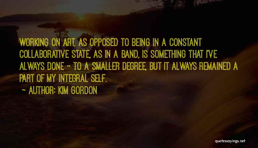 Kim Gordon Quotes: Working On Art, As Opposed To Being In A Constant Collaborative State, As In A Band, Is Something That I've