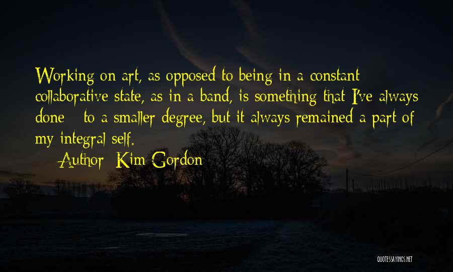 Kim Gordon Quotes: Working On Art, As Opposed To Being In A Constant Collaborative State, As In A Band, Is Something That I've