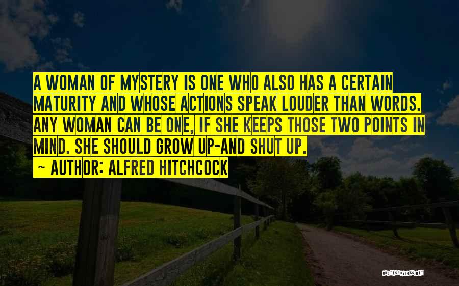 Alfred Hitchcock Quotes: A Woman Of Mystery Is One Who Also Has A Certain Maturity And Whose Actions Speak Louder Than Words. Any
