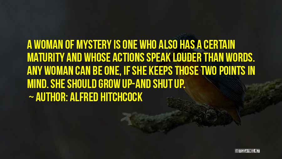 Alfred Hitchcock Quotes: A Woman Of Mystery Is One Who Also Has A Certain Maturity And Whose Actions Speak Louder Than Words. Any