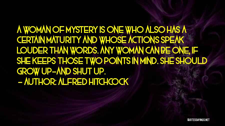Alfred Hitchcock Quotes: A Woman Of Mystery Is One Who Also Has A Certain Maturity And Whose Actions Speak Louder Than Words. Any