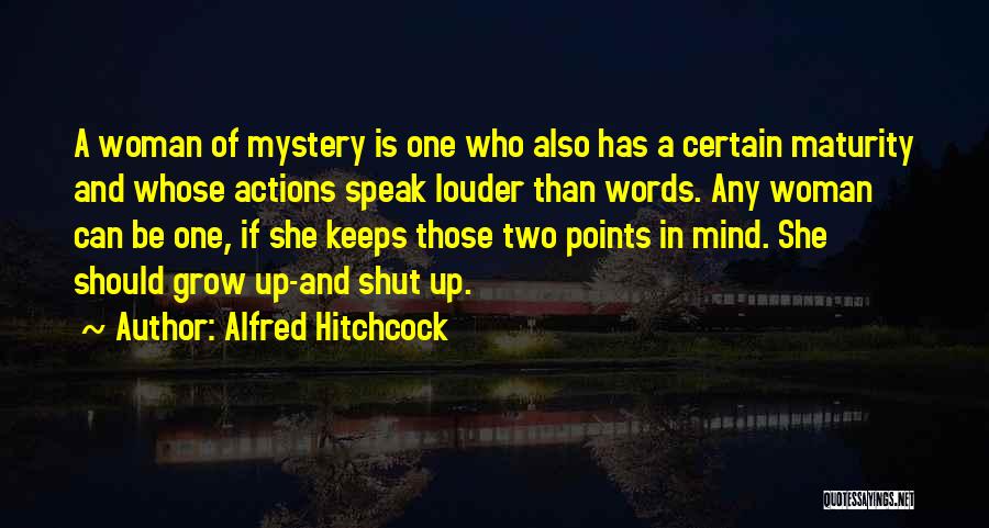 Alfred Hitchcock Quotes: A Woman Of Mystery Is One Who Also Has A Certain Maturity And Whose Actions Speak Louder Than Words. Any