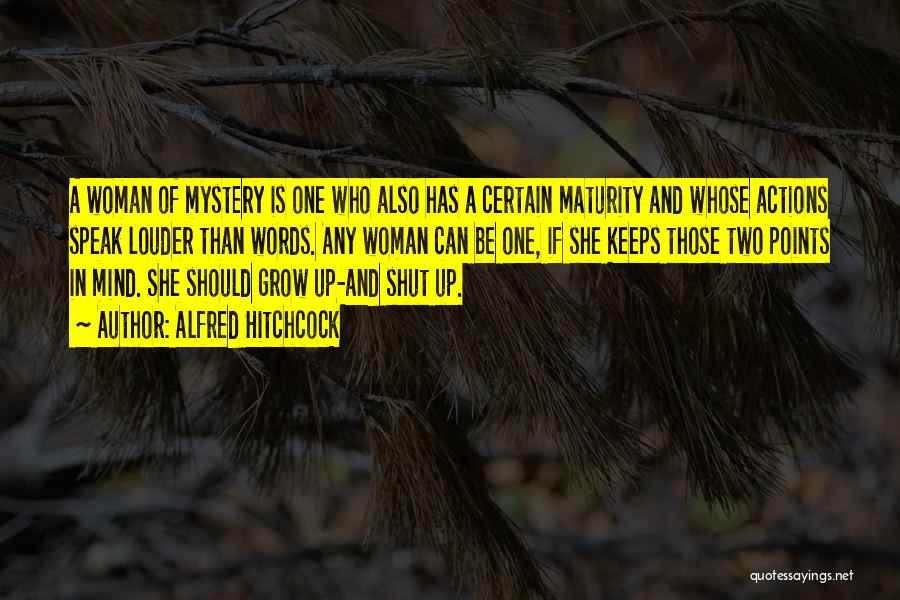 Alfred Hitchcock Quotes: A Woman Of Mystery Is One Who Also Has A Certain Maturity And Whose Actions Speak Louder Than Words. Any